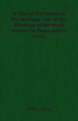 A Tale of the House of the Wolfings and All the Kindreds of the Mark Written in Prose and in Verse by William Morris