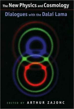 The New Physics and Cosmology: Dialogues with the Dalai Lama by Zara Houshmand, Arthur Zajonc