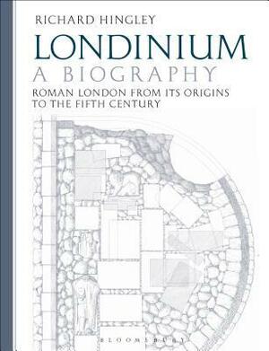 Londinium: A Biography: Roman London from its Origins to the Fifth Century by Richard Hingley