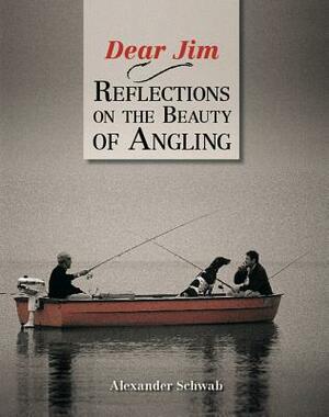 Dear Jim: Reflections on the Beauty of Angling by Alexander Schwab