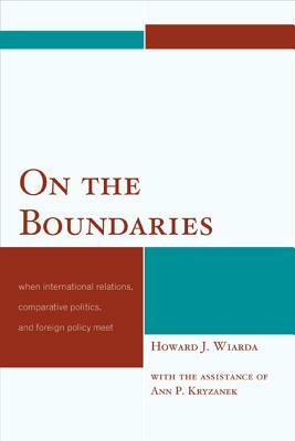 On the Boundaries: When International Relations, Comparative Politics, and Foreign Policy Meet by Howard J. Wiarda