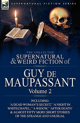 The Collected Supernatural and Weird Fiction of Guy de Maupassant: Volume 2-Including Fifty-Four Short Stories of the Strange and Unusual by Guy de Maupassant, Guy de Maupassant