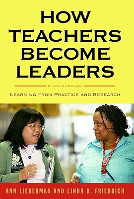 How Teachers Become Leaders: Learning from Practice and Research by Ann Lieberman, Linda D. Friedrich