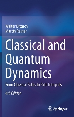 Classical and Quantum Dynamics: From Classical Paths to Path Integrals by Martin Reuter, Walter Dittrich