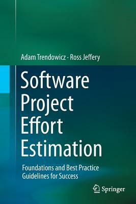 Software Project Effort Estimation: Foundations and Best Practice Guidelines for Success by Ross Jeffery, Adam Trendowicz