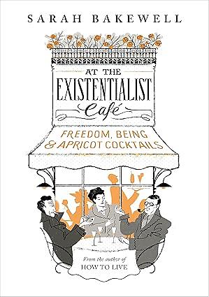 At the Existentialist Café: Freedom, Being, and Apricot Cocktails by Sarah Bakewell