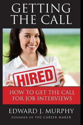 Getting the Call: Discover 19 Proven Ways of Getting the Call for Job Interviews and Job Offers for Those Who Are Out of Work, Changing by Edward J. Murphy