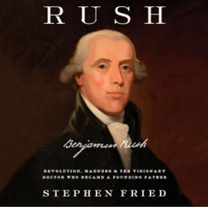 Rush: Revolution, Madness, and the Visionary Doctor Who Became a Founding Father by Stephen Fried