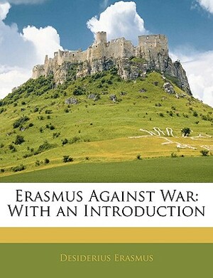 Erasmus Against War: With an Introduction by Desiderius Erasmus