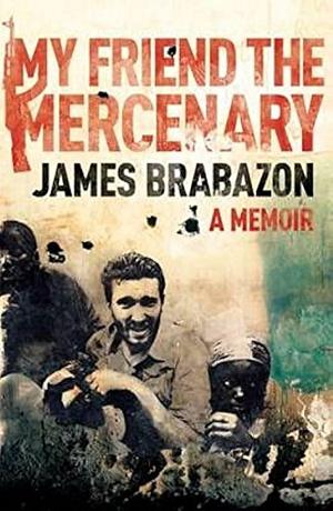 My Friend The Mercenary: A Memoir by James Brabazon, James Brabazon