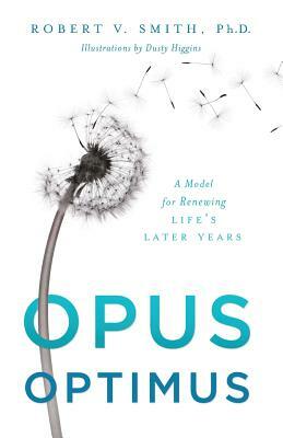 Opus Optimus: A Model for Renewing Life's Later Years by Robert V. Smith