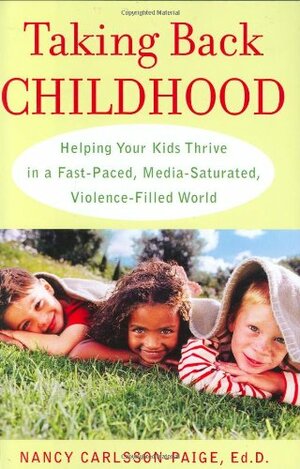 Taking Back Childhood: Helping Your Kids Thrive in a Fast-Paced, Media-Saturated, Violence-Filled World by Nancy Carlsson-Paige