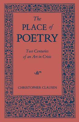 The Place of Poetry: Two Centuries of an Art in Crisis by Christopher Clausen