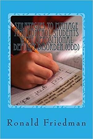 Strategies to Manage and Control Students with Oppositional Defiant Disorder (Odd): Guidance for the Classroom Teacher by Associate Professor Department of Chemistry Ronald Friedman, Ronald Friedman