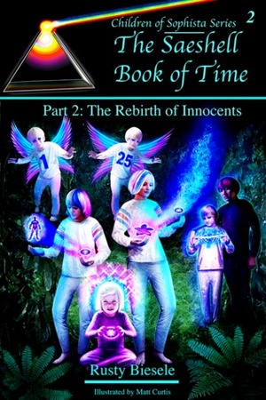 The Saeshell Book of Time, Part 2: Rebirth of Innocents by Rusty A. Biesele, Matt Curtis