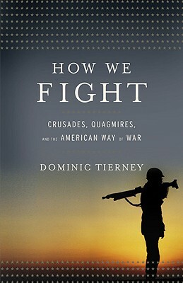 How We Fight: Crusades, Quagmires, and the American Way of War by Dominic Tierney