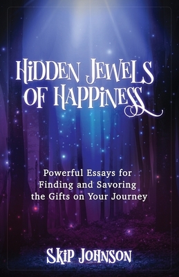 Hidden Jewels of Happiness: Powerful Essays for Finding and Savoring the Gifts on Your Journey by Skip Johnson