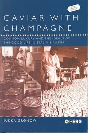 Caviar with Champagne: Common Luxury and the Ideals of the Good Life in Stalin's Russia by Jukka Gronow