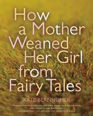 How a Mother Weaned Her Girl from Fairy Tales by Kate Bernheimer