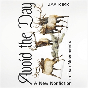 Avoid the Day: A New Nonfiction in Two Movements by Jay Kirk