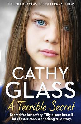 A Terrible Secret: Scared for her safety, Tilly places herself into foster care. A shocking true story. by Cathy Glass, Cathy Glass