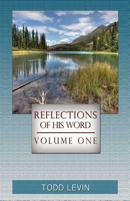 Reflections of His Word - Volume One by Todd Levin