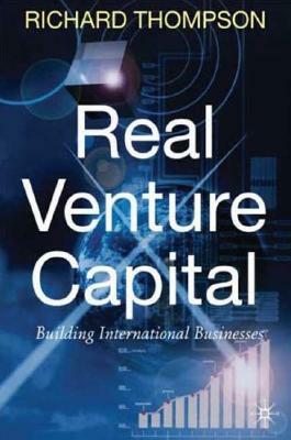 Real Venture Capital: Building International Businesses by R. Thompson
