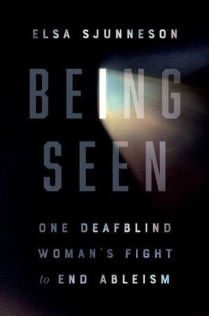 Being Seen: One Deafblind Woman's Fight to End Ableism by Elsa Sjunneson