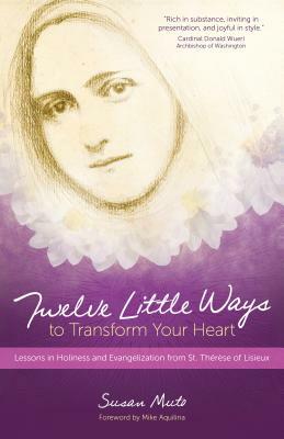 Twelve Little Ways to Transform Your Heart: Lessons in Holiness and Evangelization from St. Thérèse of Lisieux by Susan Muto