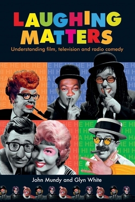 Laughing Matters: Understanding Film, Television and Radio Comedy by John Mundy, Glyn White