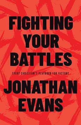 Fighting Your Battles: Every Christian's Playbook for Victory by Jonathan Evans