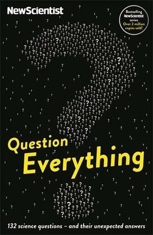 Question Everything: 132 science questions - and their unexpected answers by New Scientist, Mick O'Hare