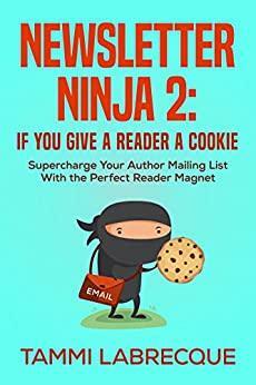 Newsletter Ninja 2: If You Give a Reader a Cookie: Supercharge Your Author Mailing List With the Perfect Reader Magnet by Tammi Labrecque