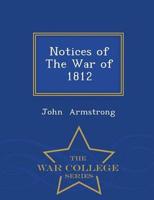 Notices of the War of 1812 - War College Series by John Armstrong