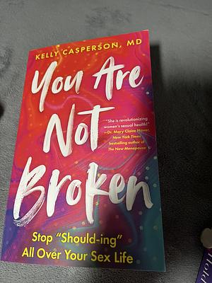 You Are Not Broken: Stop "Should-Ing" All Over Your Sex Life by Kelly Casperson