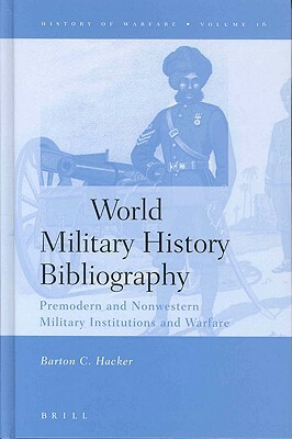 World Military History Bibliography: Premodern and Nonwestern Military Institutions and Warfare by Barton Hacker