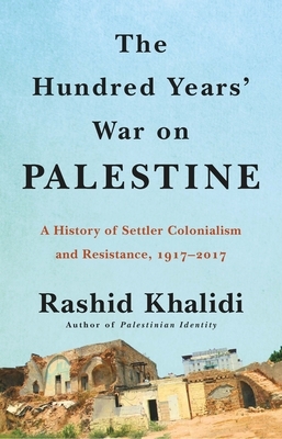 The Hundred Years' War on Palestine: A History of Settler Colonial Conquest and Resistance by Rashid I. Khalidi