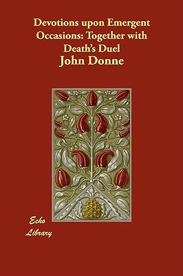 Devotions upon Emergent Occasions: Together with Death's Duel by John Donne