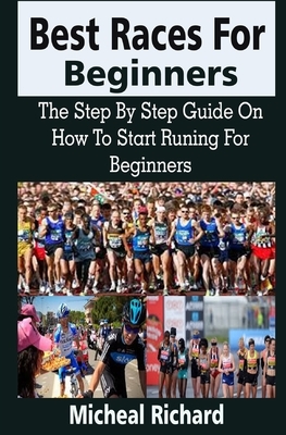 Best Races For Beginners: Best Races For Beginners: The Step By Step Guide On How To Start Runing For Beginners by Micheal Richard