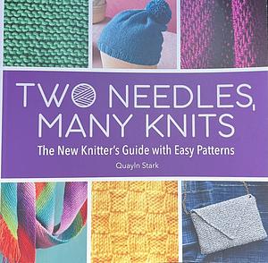 Two Needles, Many Knits: The New Knitter's Guide with Easy Patterns by Quayln Stark