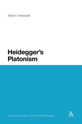 Heidegger's Platonism by Mark a. Ralkowski, Mark a. Ralkowski