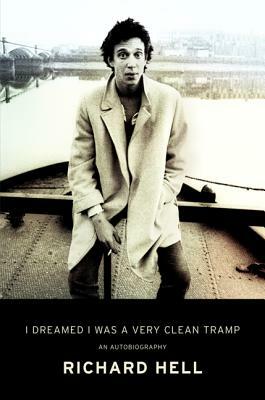 I Dreamed I Was a Very Clean Tramp: An Autobiography by Richard Hell