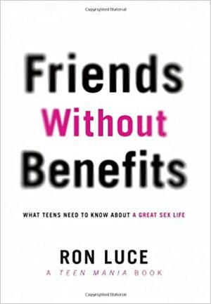 Friends without Benefits: What Teens Need to Know About a Great Sex LIfe by Ron Luce