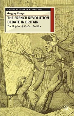 The French Revolution Debate in Britain: The Origins of Modern Politics by Gregory Claeys