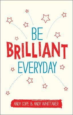 Be Brilliant Every Day by Andy Cope, Andy Whittaker
