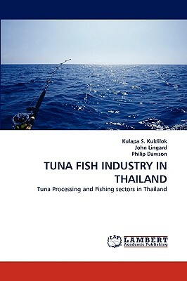 Tuna Fish Industry in Thailand by Philip Dawson, John Lingard, Kulapa S. Kuldilok