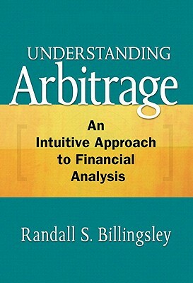 Understanding Arbitrage: An Intuitive Approach to Financial Analysis by Randall Billingsley