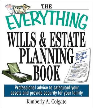 The Everything Wills And Estate Planning Book: Professional Advice to Safeguard Your Assets and Provide Security for Your Family by Kimberly A Colgate
