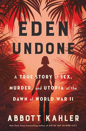 Eden Undone: A True Story of Sex, Murder, and Utopia at the Dawn of World War II by Abbott Kahler, Abbott Kahler