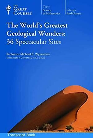 The World's Greatest Geological Wonders: 36 Spectacular Sites lectures 1-36 Professor Michael E. Wysession by Michael E. Wysession